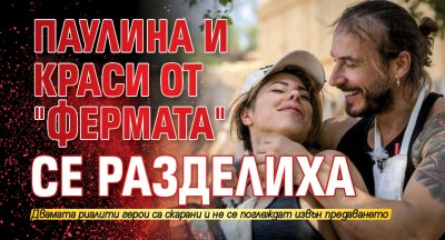 Паулина и Краси от "Фермата" се разделиха