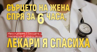 Сърцето на жена спря за 6 часа, лекари я спасиха