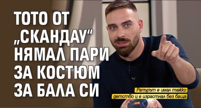 Тото от „СкандаУ“ нямал пари за костюм за бала си