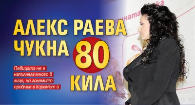 Алекс Раева чукна 80 кила