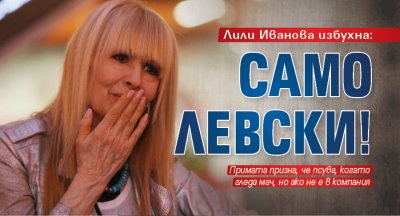 Лили Иванова избухна: Само Левски! 