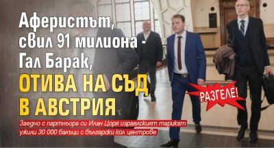 РАЗГЕЛЕ! Аферистът, свил 91 милиона - Гал Барак, отива на съд в Австрия