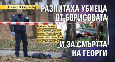 Само в Lupa.bg: Разпитаха убиеца от Борисовата и за смъртта на Георги