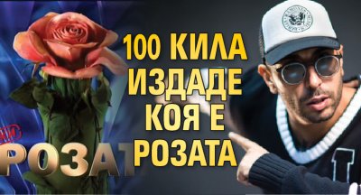 100 Кила издаде коя е Розата