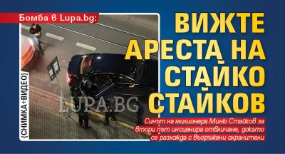 Бомба в Lupa.bg: Вижте ареста на Стайко Стайков (СНИМКА+ВИДЕО)