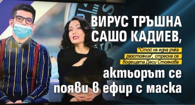 Вирус тръшна Сашо Кадиев, актьорът се появи в ефир с маска 