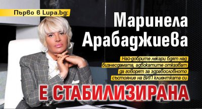 Първо в Lupa.bg: Маринела Арабаджиева е стабилизирана
