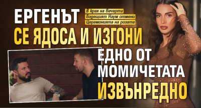 Ергенът се ядоса и изгони едно от момичетата извънредно