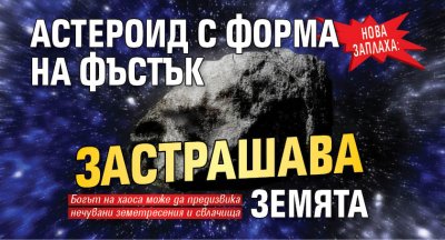 НОВА ЗАПЛАХА: Астероид с форма на фъстък застрашава Земята