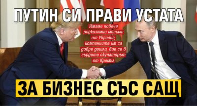 Путин си прави устата за бизнес със САЩ