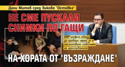 Дани Митов сред викове "Оставка": Не сме пускали снимки по гащи на хората от "Възраждане"