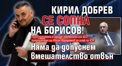 Кирил Добрев се сопна на Борисов! Няма да допуснем вмешателство отвън