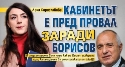 Лена Бориславова: Кабинетът е пред провал заради Борисов