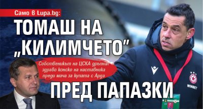 Само в Lupa.bg: Томаш на "килимчето" пред Папазки