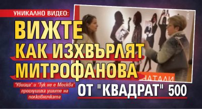 УНИКАЛНО ВИДЕО: Вижте как изхвърлят Митрофанова от "Квадрат" 500