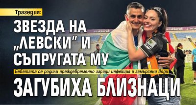 Трагедия: Звезда на "Левски" и съпругата му загубиха близнаци