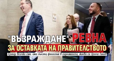 "Възраждане" ревна за оставката на правителството