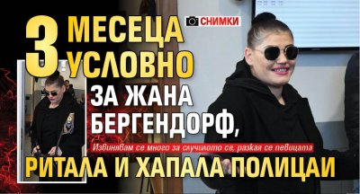 3 месеца условно за Жана Бергендорф, ритала и хапала полицаи (СНИМКИ)