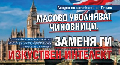 Лондон по стъпките на Тръмп: Масово уволняват чиновници, заменя ги изкуствен интелект