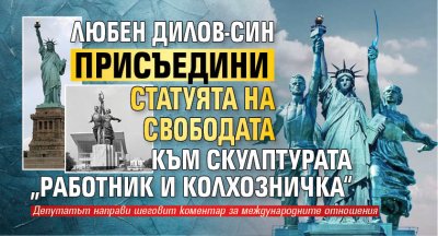 Любен Дилов-син присъедини Статуята на свободата към скулптурата „Работник и колхозничка“