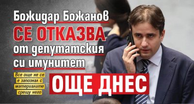 Божидар Божанов се отказва от депутатския си имунитет още днес