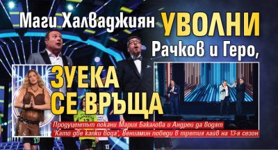 Маги Халваджиян уволни Рачков и Геро, Зуека се връща