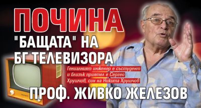 Почина "бащата" на БГ телевизора проф. Живко Железов