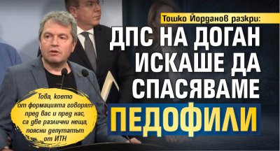 Тошко Йорданов разкри: ДПС на Доган искаше да спасяваме педофили 