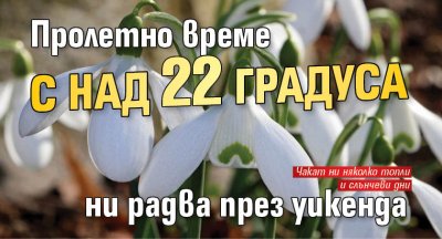 Пролетно време с над 22 градуса ни радва през уикенда