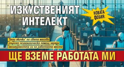 Новата фобия: Изкуственият интелект ще вземе работата ми