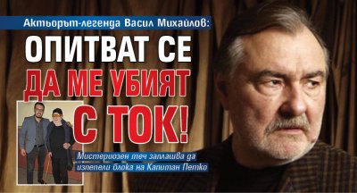 Актьорът-легенда Васил Михайлов: Опитват се да ме убият с ток!