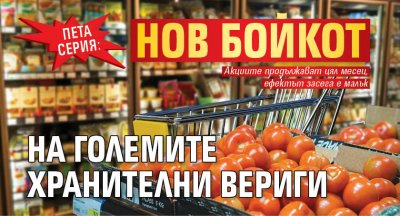 ПЕТА СЕРИЯ: Нов бойкот на големите хранителни вериги