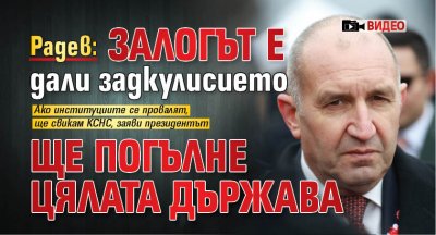 Радев: Залогът е дали задкулисието ще погълне цялата държава (ВИДЕО)