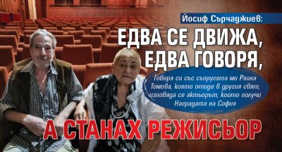 Йосиф Сърчаджиев: Едва се движа, едва говоря, а станах режисьор