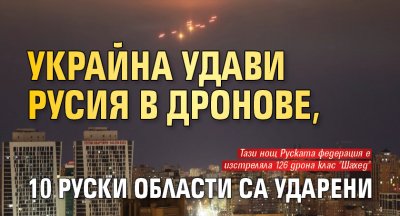 Украйна удави Русия в дронове, 10 руски области са ударени 