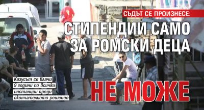 СЪДЪТ СЕ ПРОИЗНЕСЕ: Стипендии само за ромски деца не може