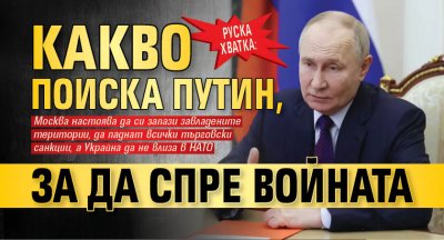 Руска хватка: Какво поиска Путин, за да спре войната