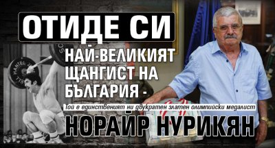 Отиде си най-великият щангист на България - Норайр Нурикян