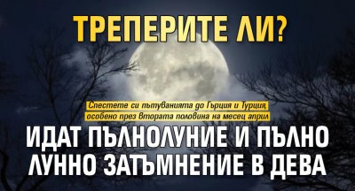 Треперите ли? Идат Пълнолуние и пълно лунно затъмнение в Дева