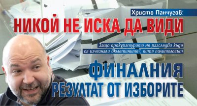 Христо Панчугов: Никой не иска да види финалния резултат от изборите