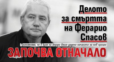 Делото за смъртта на Ферарио Спасов започва отначало