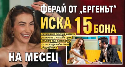 Ферай от „Ергенът“ иска 15 бона на месец