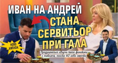 НОВО АМПЛОА: Иван на Андрей стана сервитьор при Гала