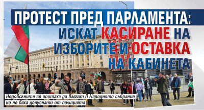 Протест пред парламента: Искат касиране на изборите и оставка на кабинета 