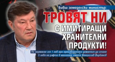 Бивш земеделски министър: Тровят ни с имитиращи хранителни продукти!