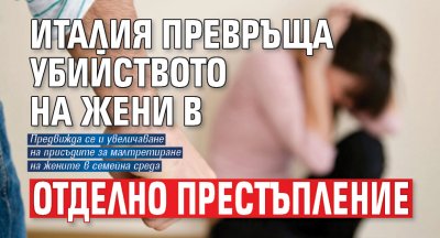 Италия превръща убийството на жени в отделно престъпление