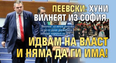 Пеевски: Хуни вилнеят из София, идвам на власт и няма да ги има!