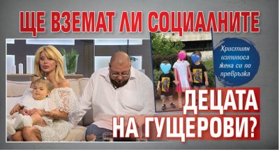 Ще вземат ли социалните децата на Гущерови?