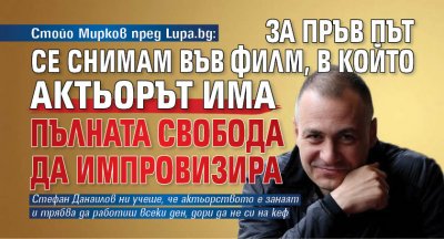 Стойо Мирков пред Lupa.bg: За пръв път се снимам във филм, в който актьорът има пълната свобода да импровизира