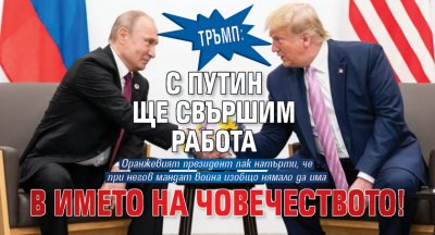 Тръмп: С Путин ще свършим работа в името на човечеството!